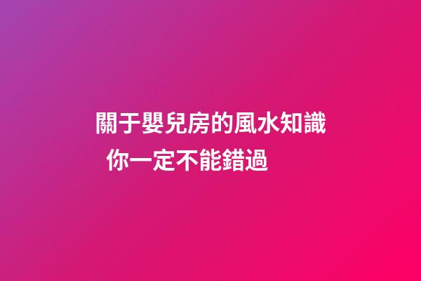 關于嬰兒房的風水知識  你一定不能錯過